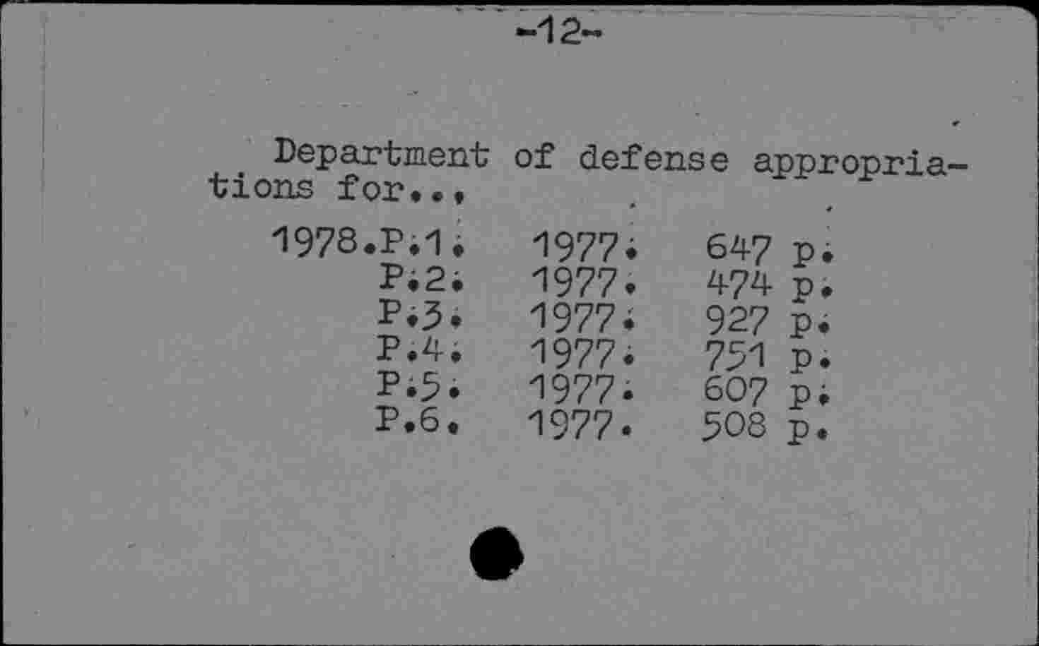 ﻿Department tions for...
of defense appropria
1978.P.1.	1977.	647	p.
P.2.	1977»	474	p.
19774	927 p.
P.4.	1977.	751	p.
Pi5.	1977.	607	pi
P.6.	1977.	508	p.